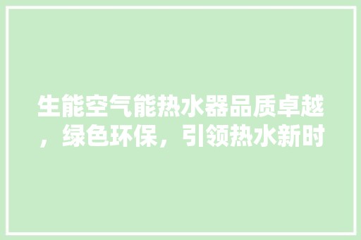 生能空气能热水器品质卓越，绿色环保，引领热水新时代