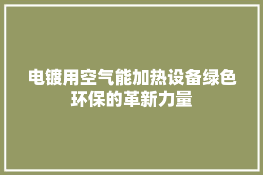 电镀用空气能加热设备绿色环保的革新力量