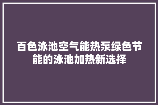 百色泳池空气能热泵绿色节能的泳池加热新选择