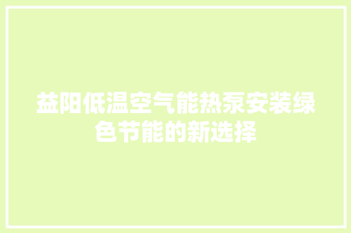 益阳低温空气能热泵安装绿色节能的新选择
