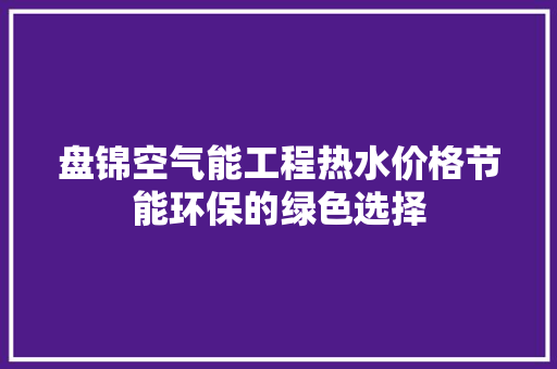 盘锦空气能工程热水价格节能环保的绿色选择