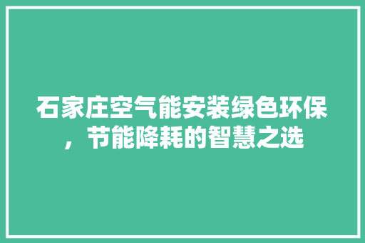 石家庄空气能安装绿色环保，节能降耗的智慧之选