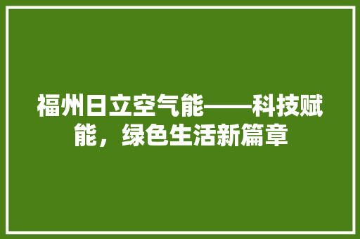 福州日立空气能——科技赋能，绿色生活新篇章