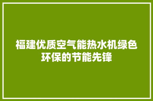 福建优质空气能热水机绿色环保的节能先锋