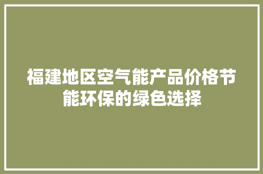 福建地区空气能产品价格节能环保的绿色选择