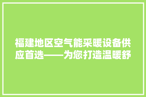 福建地区空气能采暖设备供应首选——为您打造温暖舒适的家居环境