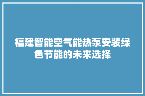 福建智能空气能热泵安装绿色节能的未来选择