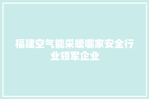 福建空气能采暖哪家安全行业领军企业 家电维修
