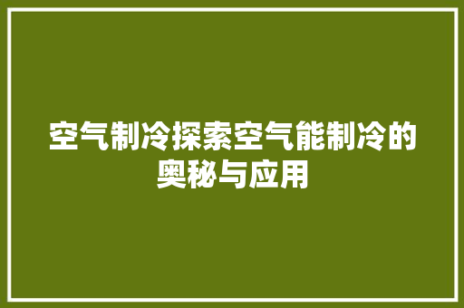 空气制冷探索空气能制冷的奥秘与应用