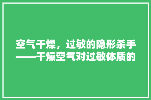 空气干燥，过敏的隐形杀手——干燥空气对过敏体质的影响
