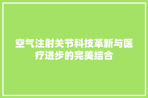 空气注射关节科技革新与医疗进步的完美结合