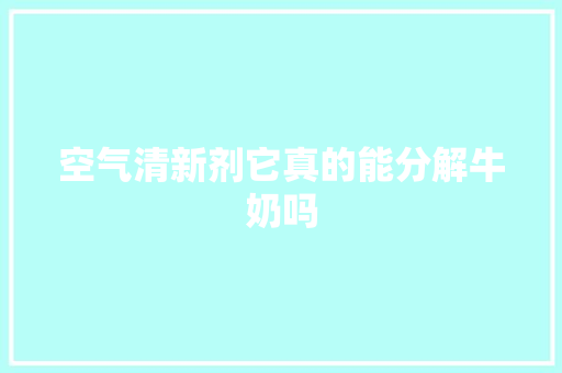 空气清新剂它真的能分解牛奶吗