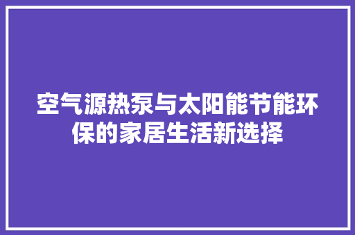 空气源热泵与太阳能节能环保的家居生活新选择