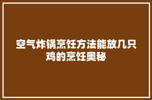 空气炸锅烹饪方法能放几只鸡的烹饪奥秘