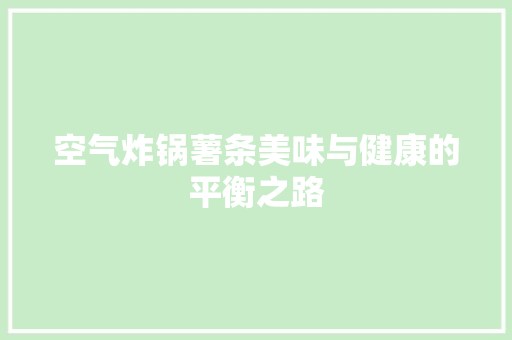 空气炸锅薯条美味与健康的平衡之路