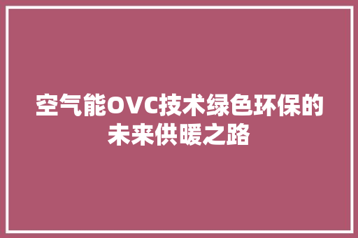 空气能OVC技术绿色环保的未来供暖之路