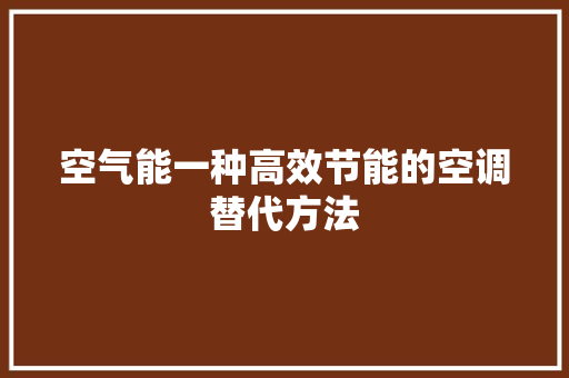 空气能一种高效节能的空调替代方法