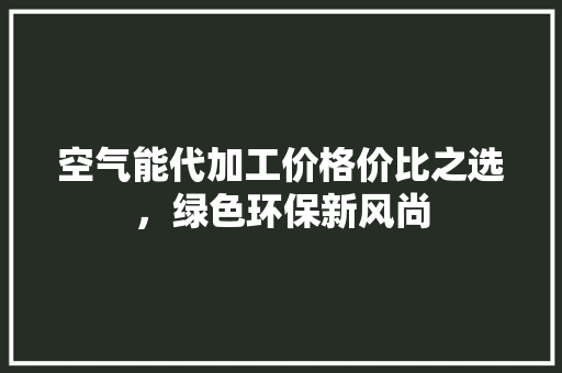 空气能代加工价格价比之选，绿色环保新风尚