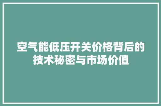 空气能低压开关价格背后的技术秘密与市场价值