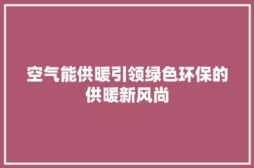 空气能供暖引领绿色环保的供暖新风尚