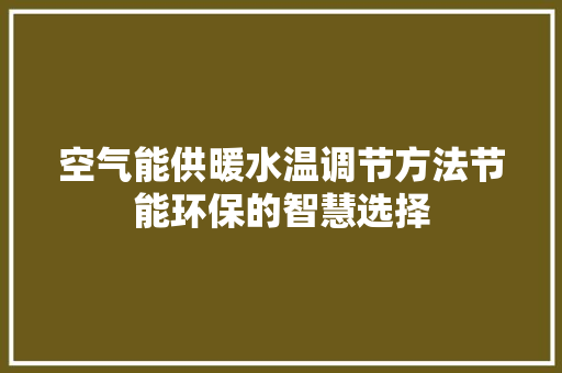 空气能供暖水温调节方法节能环保的智慧选择