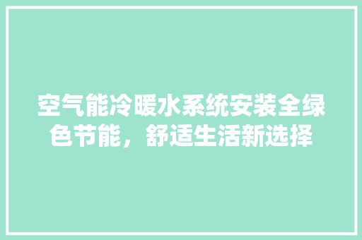 空气能冷暖水系统安装全绿色节能，舒适生活新选择 厨房维修