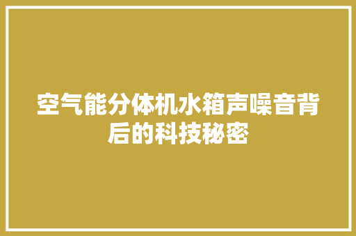 空气能分体机水箱声噪音背后的科技秘密 综合便民