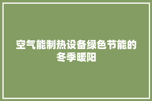 空气能制热设备绿色节能的冬季暖阳