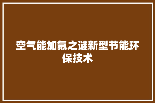 空气能加氟之谜新型节能环保技术