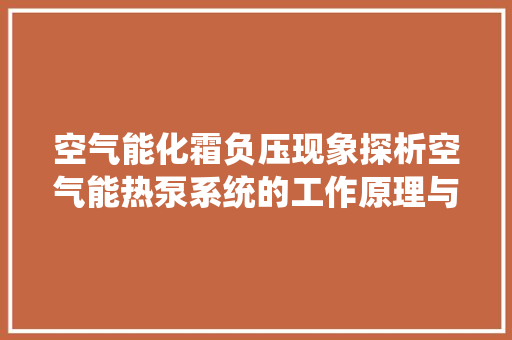 空气能化霜负压现象探析空气能热泵系统的工作原理与节能之路