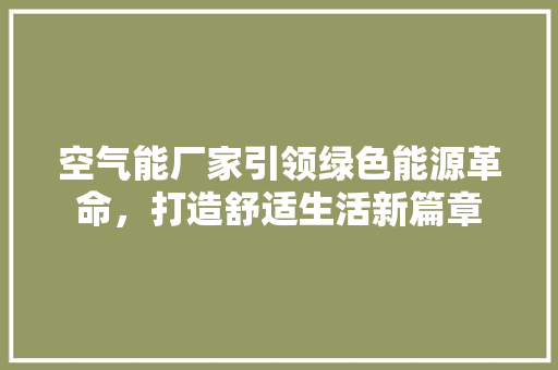 空气能厂家引领绿色能源革命，打造舒适生活新篇章 厨房维修