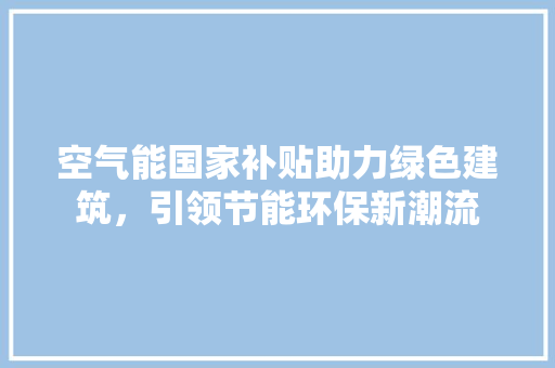空气能国家补贴助力绿色建筑，引领节能环保新潮流 墙体维修