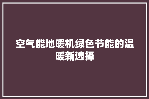 空气能地暖机绿色节能的温暖新选择