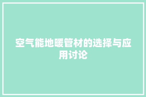 空气能地暖管材的选择与应用讨论
