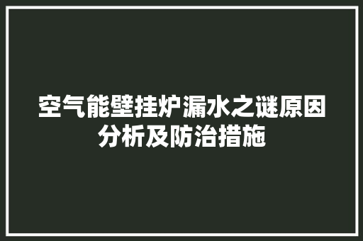 空气能壁挂炉漏水之谜原因分析及防治措施