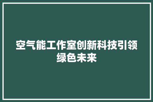 空气能工作室创新科技引领绿色未来
