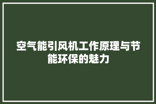 空气能引风机工作原理与节能环保的魅力