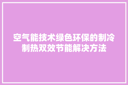 空气能技术绿色环保的制冷制热双效节能解决方法 综合便民