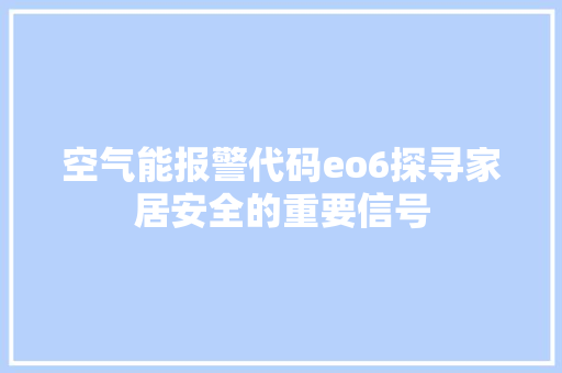 空气能报警代码eo6探寻家居安全的重要信号 汽车维修