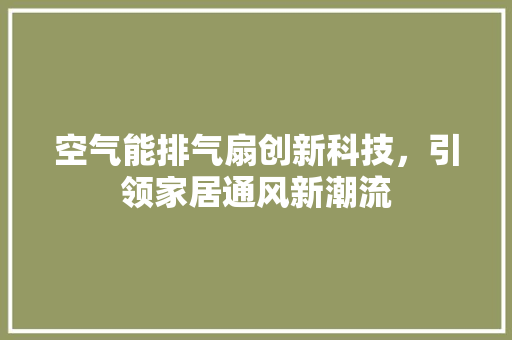 空气能排气扇创新科技，引领家居通风新潮流