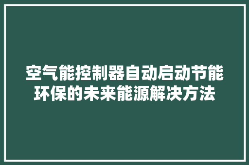 空气能控制器自动启动节能环保的未来能源解决方法 墙体维修