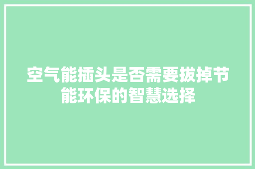空气能插头是否需要拔掉节能环保的智慧选择 家电维修