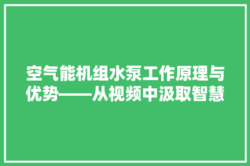 空气能机组水泵工作原理与优势——从视频中汲取智慧 汽车维修