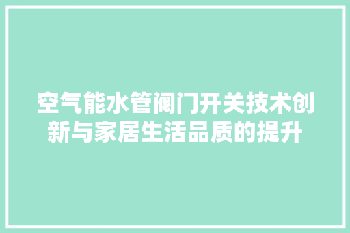 空气能水管阀门开关技术创新与家居生活品质的提升