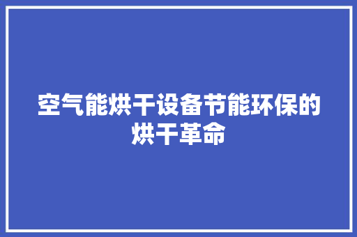 空气能烘干设备节能环保的烘干革命 厨房维修
