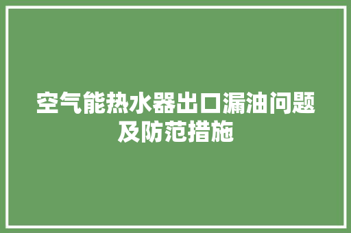 空气能热水器出口漏油问题及防范措施