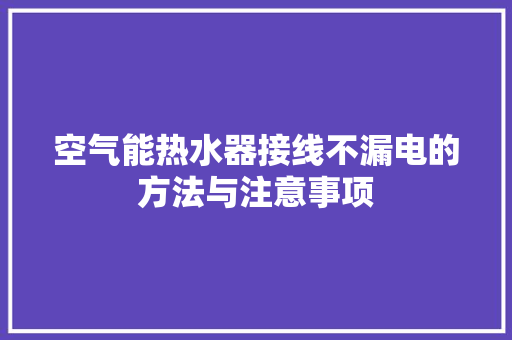 空气能热水器接线不漏电的方法与注意事项