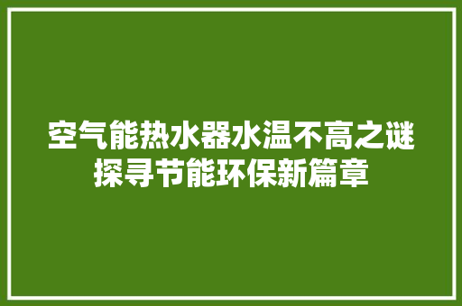 空气能热水器水温不高之谜探寻节能环保新篇章