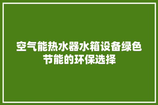 空气能热水器水箱设备绿色节能的环保选择