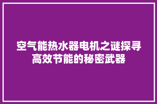 空气能热水器电机之谜探寻高效节能的秘密武器